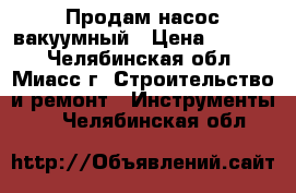 Продам насос вакуумный › Цена ­ 4 350 - Челябинская обл., Миасс г. Строительство и ремонт » Инструменты   . Челябинская обл.